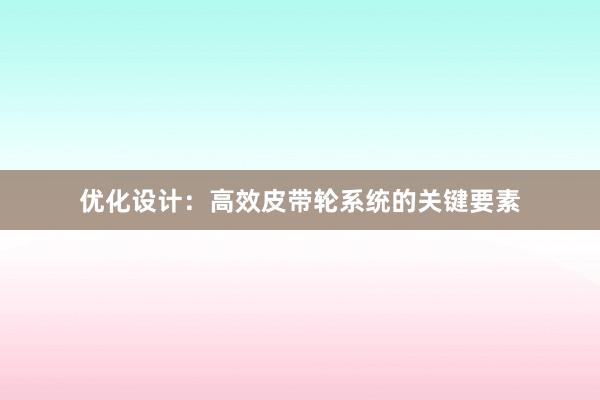 优化设计：高效皮带轮系统的关键要素