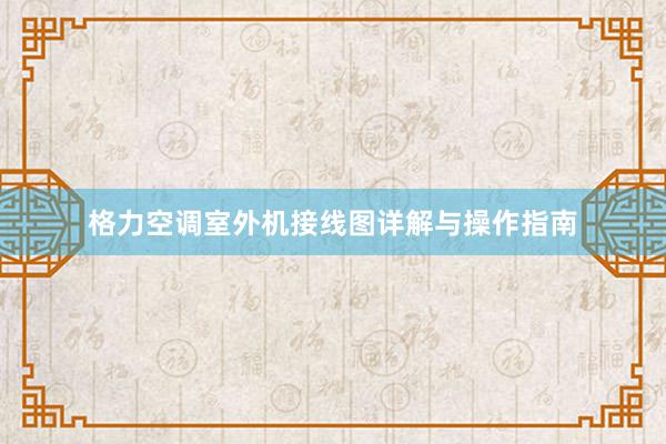 格力空调室外机接线图详解与操作指南