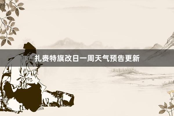 扎赉特旗改日一周天气预告更新