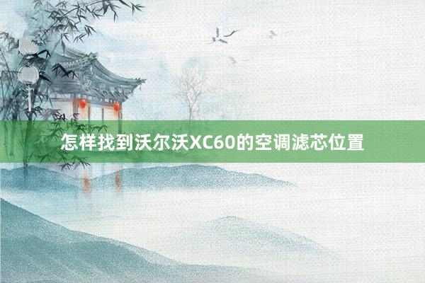 怎样找到沃尔沃XC60的空调滤芯位置